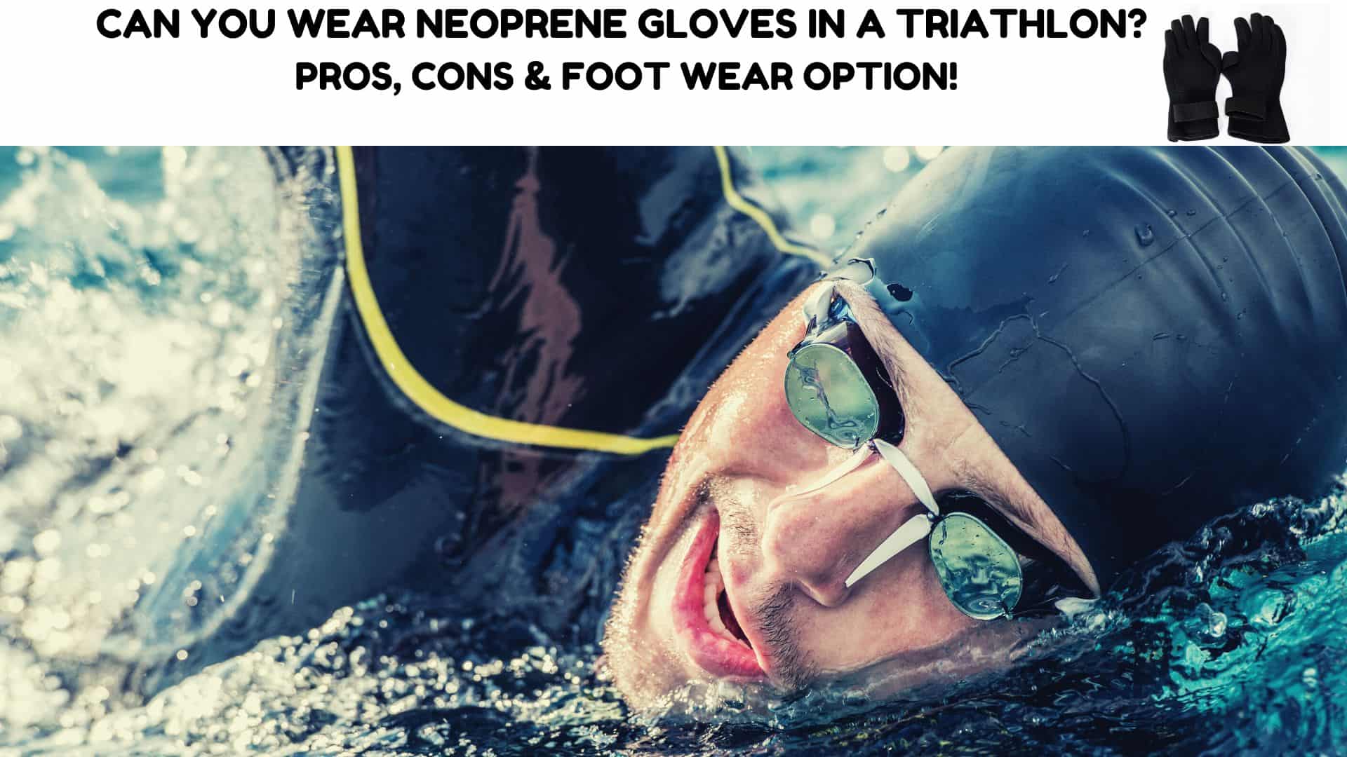 Can You Wear Neoprene Gloves In A Triathlon? Pros, Cons & Foot Wear Option! Triathlon Budgeting